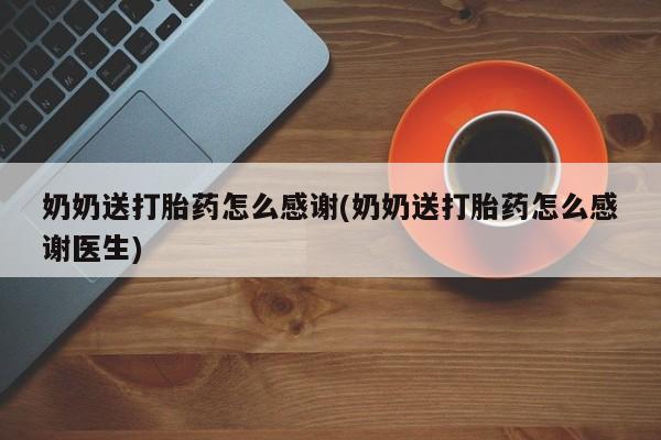 打胎药叫什么名字怎么购买奶奶送打胎药怎么感谢(奶奶送打胎药怎么感谢医生)