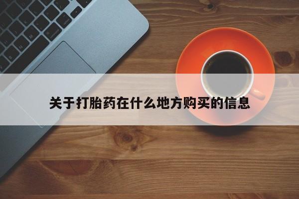 打胎药叫什么名字怎么购买关于打胎药在什么地方购买的信息