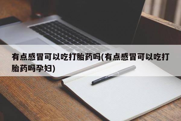 打胎药叫什么名字怎么购买有点感冒可以吃打胎药吗(有点感冒可以吃打胎药吗孕妇)