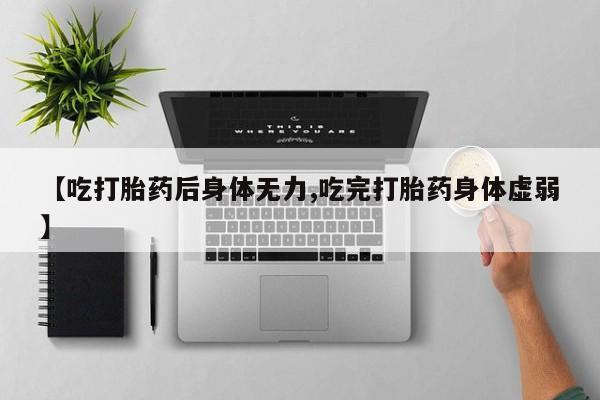 打胎药叫什么名字怎么购买【吃打胎药后身体无力,吃完打胎药身体虚弱】