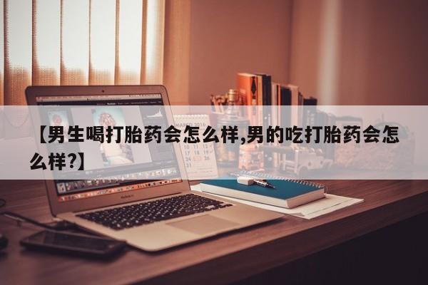 打胎药叫什么名字怎么购买【男生喝打胎药会怎么样,男的吃打胎药会怎么样?】