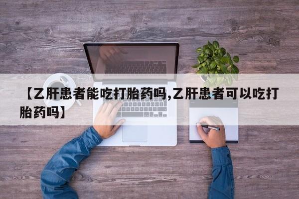 打胎药叫什么名字怎么购买【乙肝患者能吃打胎药吗,乙肝患者可以吃打胎药吗】
