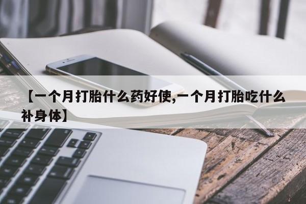 打胎药叫什么名字怎么购买【一个月打胎什么药好使,一个月打胎吃什么补身体】