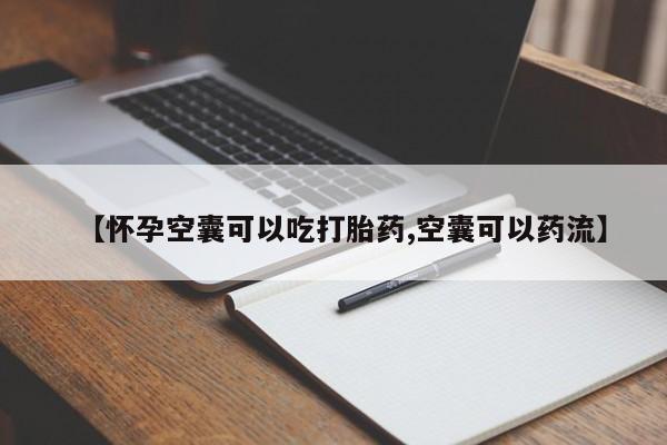 打胎药叫什么名字怎么购买【怀孕空囊可以吃打胎药,空囊可以药流】