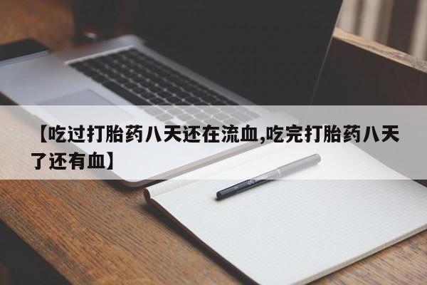 打胎药叫什么名字怎么购买【吃过打胎药八天还在流血,吃完打胎药八天了还有血】
