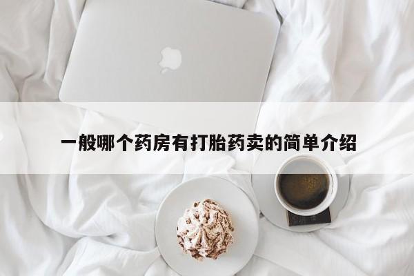 打胎药叫什么名字怎么购买一般哪个药房有打胎药卖的简单介绍