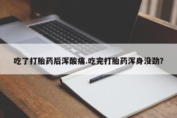 打胎药叫什么名字怎么购买吃了打胎药后浑酸痛.吃完打胎药浑身没劲？