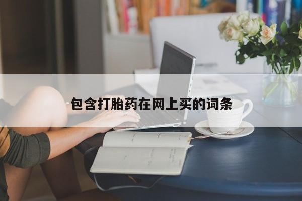 打胎药叫什么名字怎么购买包含打胎药在网上买的词条