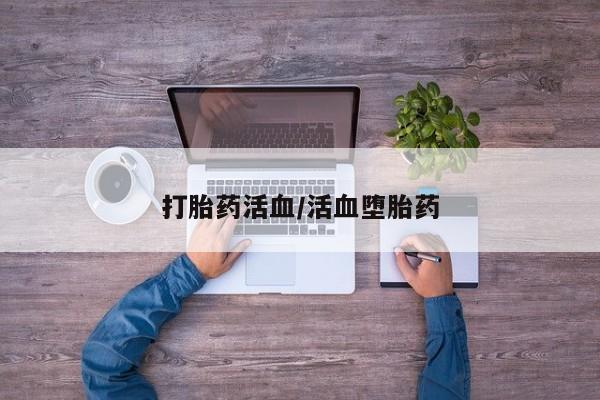 打胎药叫什么名字怎么购买打胎药活血/活血堕胎药