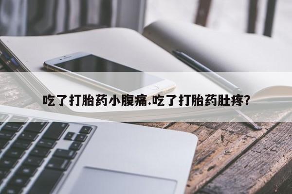打胎药叫什么名字怎么购买吃了打胎药小腹痛.吃了打胎药肚疼？