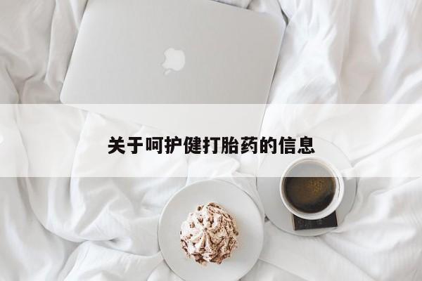 打胎药叫什么名字怎么购买关于呵护健打胎药的信息