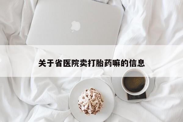 打胎药叫什么名字怎么购买关于省医院卖打胎药嘛的信息