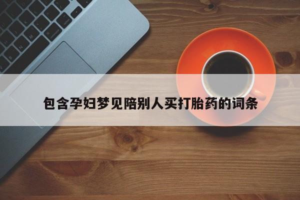 打胎药叫什么名字怎么购买包含孕妇梦见陪别人买打胎药的词条