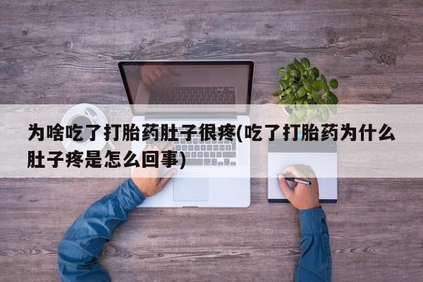 打胎药叫什么名字怎么购买为啥吃了打胎药肚子很疼(吃了打胎药为什么肚子疼是怎么回事)