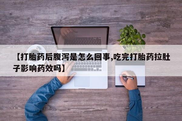 打胎药叫什么名字怎么购买【打胎药后腹泻是怎么回事,吃完打胎药拉肚子影响药效吗】