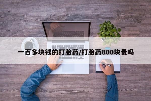 打胎药叫什么名字怎么购买一百多块钱的打胎药/打胎药800块贵吗