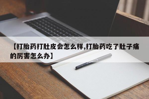打胎药叫什么名字怎么购买【打胎药打肚皮会怎么样,打胎药吃了肚子痛的厉害怎么办】