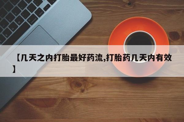 打胎药叫什么名字怎么购买【几天之内打胎最好药流,打胎药几天内有效】