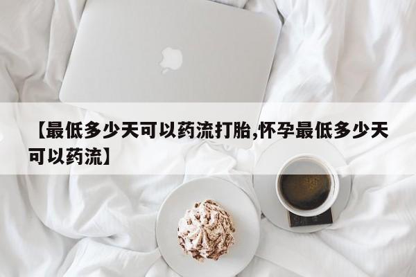 打胎药叫什么名字怎么购买【最低多少天可以药流打胎,怀孕最低多少天可以药流】