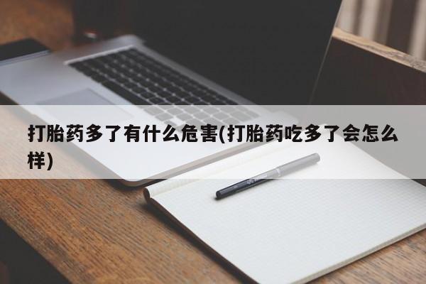 打胎药叫什么名字怎么购买打胎药多了有什么危害(打胎药吃多了会怎么样)