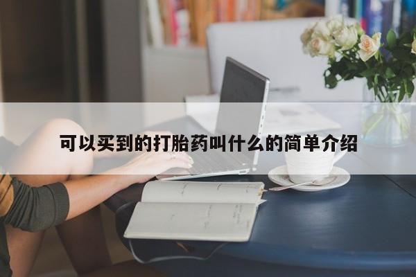 打胎药叫什么名字怎么购买可以买到的打胎药叫什么的简单介绍