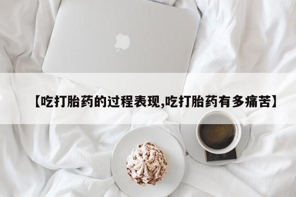 打胎药叫什么名字怎么购买【吃打胎药的过程表现,吃打胎药有多痛苦】