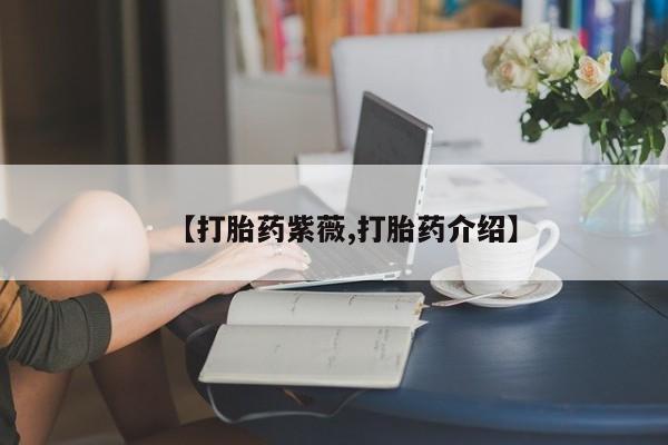打胎药叫什么名字怎么购买【打胎药紫薇,打胎药介绍】
