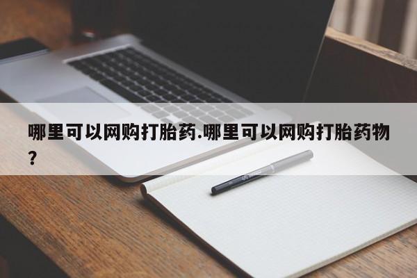 打胎药叫什么名字怎么购买哪里可以网购打胎药.哪里可以网购打胎药物?