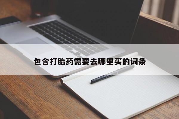 打胎药叫什么名字怎么购买包含打胎药需要去哪里买的词条